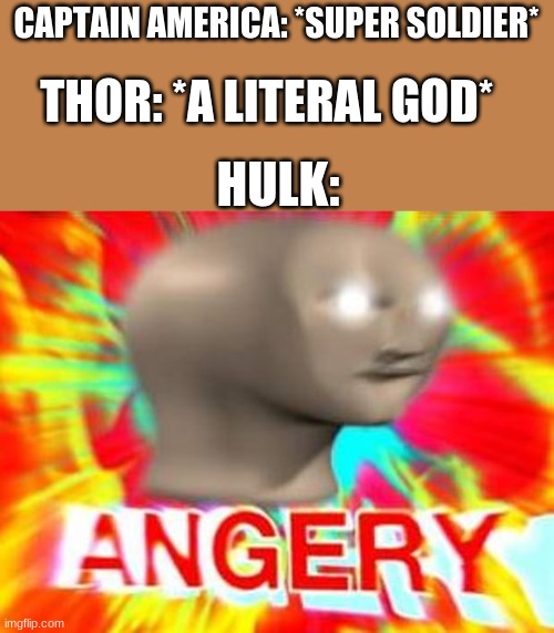 Surreal Angery | CAPTAIN AMERICA: *SUPER SOLDIER*; THOR: *A LITERAL GOD*; HULK: | image tagged in surreal angery | made w/ Imgflip meme maker