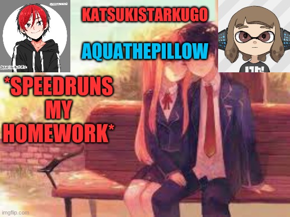 KatsukiStarkugoXAquathepillow | *SPEEDRUNS MY HOMEWORK* | image tagged in katsukistarkugoxaquathepillow | made w/ Imgflip meme maker