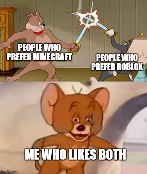 I'm also posting this in roblox stream to spread awareness both games are good | PEOPLE WHO PREFER MINECRAFT; PEOPLE WHO PREFER ROBLOX; ME WHO LIKES BOTH | image tagged in tom and jerry swordfight | made w/ Imgflip meme maker