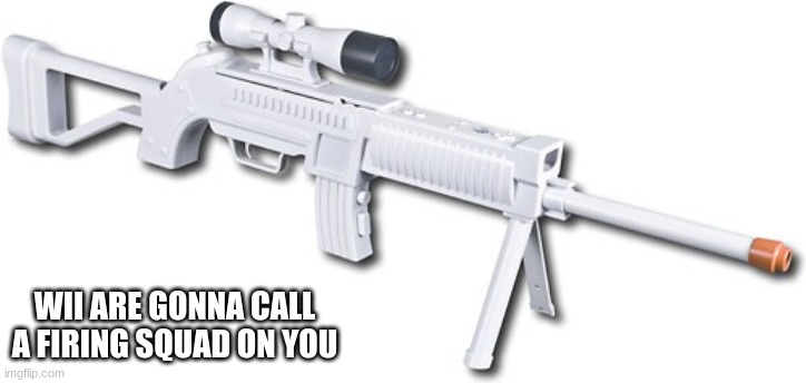 look closely at the gun | WII ARE GONNA CALL A FIRING SQUAD ON YOU | image tagged in gun | made w/ Imgflip meme maker