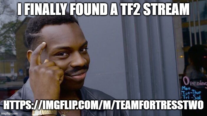 FINALLY | I FINALLY FOUND A TF2 STREAM; HTTPS://IMGFLIP.COM/M/TEAMFORTRESSTWO | image tagged in memes,roll safe think about it | made w/ Imgflip meme maker