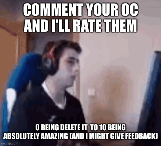COMMENT YOUR OC AND I’LL RATE THEM; 0 BEING DELETE IT  TO 10 BEING ABSOLUTELY AMAZING (AND I MIGHT GIVE FEEDBACK) | made w/ Imgflip meme maker