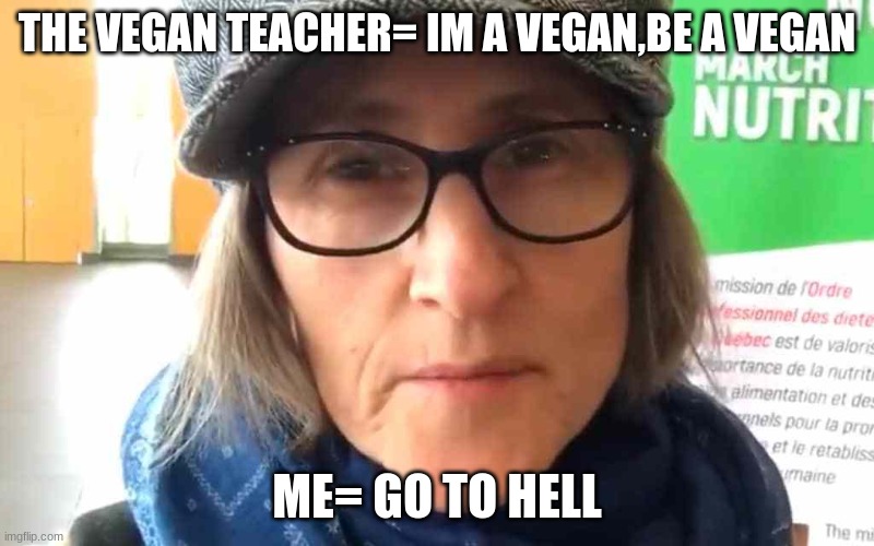 That Vegan Teacher Meme |  THE VEGAN TEACHER= IM A VEGAN,BE A VEGAN; ME= GO TO HELL | image tagged in that vegan teacher meme | made w/ Imgflip meme maker