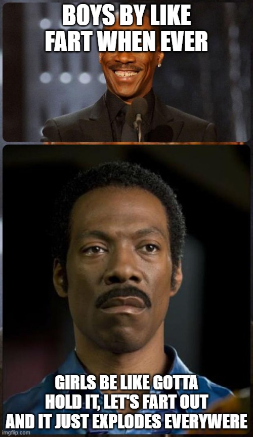 EDDIE MURPHY HAPPY MAD | BOYS BY LIKE FART WHEN EVER; GIRLS BE LIKE GOTTA HOLD IT, LET'S FART OUT AND IT JUST EXPLODES EVERYWERE | image tagged in eddie murphy happy mad | made w/ Imgflip meme maker