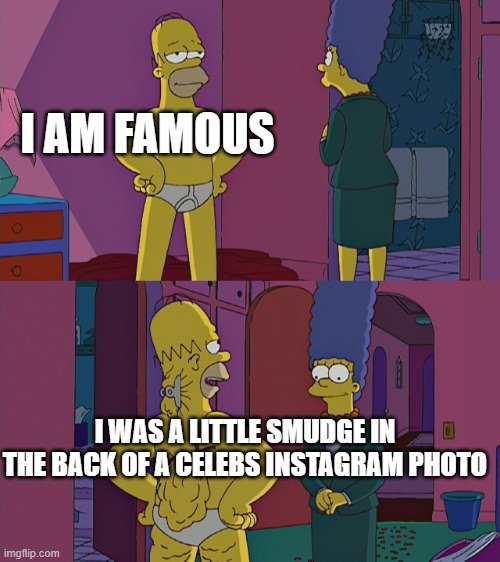 Simpson back fat | I AM FAMOUS; I WAS A LITTLE SMUDGE IN THE BACK OF A CELEBS INSTAGRAM PHOTO | image tagged in simpson back fat | made w/ Imgflip meme maker
