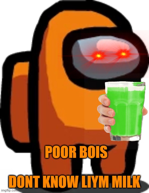 Orange crewmate | POOR BOIS DONT KNOW LIYM MILK | image tagged in orange crewmate | made w/ Imgflip meme maker