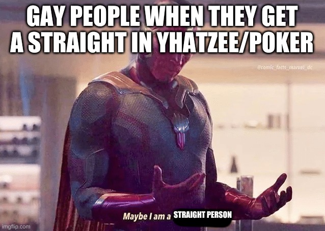 mAyBe i aM A sTrAiGhT pErSoN | GAY PEOPLE WHEN THEY GET A STRAIGHT IN YHATZEE/POKER; STRAIGHT PERSON | image tagged in maybe i am a monster blank | made w/ Imgflip meme maker