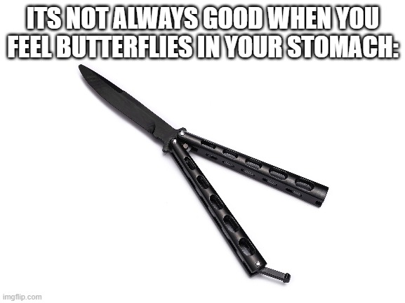 F in the chat | ITS NOT ALWAYS GOOD WHEN YOU FEEL BUTTERFLIES IN YOUR STOMACH: | image tagged in f in the chat,butterfly knife,fun | made w/ Imgflip meme maker