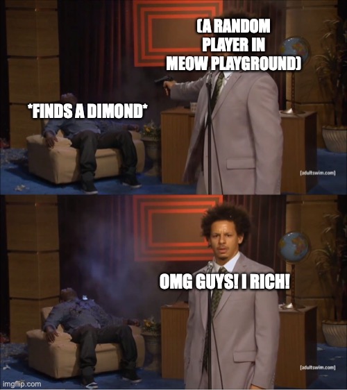 I mean... one Dimond is useless... like WTF guys...(only Meow playground players will understand) | (A RANDOM PLAYER IN MEOW PLAYGROUND); *FINDS A DIMOND*; OMG GUYS! I RICH! | image tagged in memes,who killed hannibal,meow playground,games | made w/ Imgflip meme maker