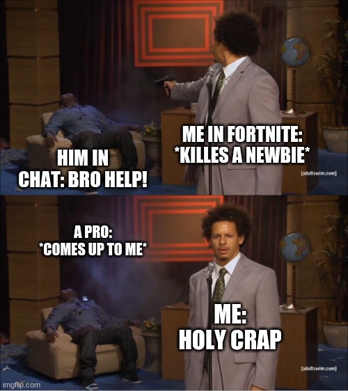 Who Killed Hannibal | ME IN FORTNITE: *KILLES A NEWBIE*; HIM IN CHAT: BRO HELP! A PRO: *COMES UP TO ME*; ME: HOLY CRAP | image tagged in memes,who killed hannibal | made w/ Imgflip meme maker