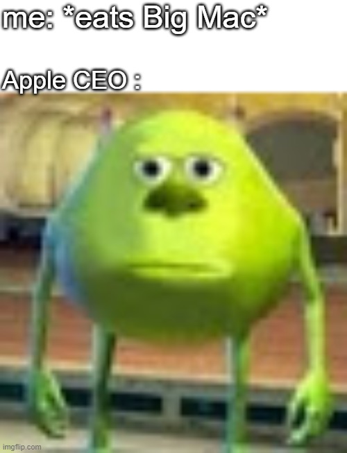 STEVE JOBS HATES BIGMAC!!!!!!!! (i think) | me: *eats Big Mac*; Apple CEO : | image tagged in sully wazowski | made w/ Imgflip meme maker