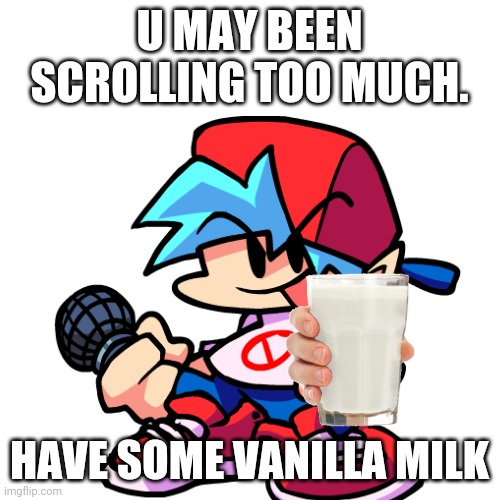 Have vanilla milk | U MAY BEEN SCROLLING TOO MUCH. HAVE SOME VANILLA MILK | image tagged in vanilla milk,memes,fnf | made w/ Imgflip meme maker