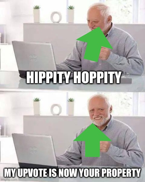 upvote4u | HIPPITY HOPPITY; MY UPVOTE IS NOW YOUR PROPERTY | image tagged in memes,hide the pain harold | made w/ Imgflip meme maker