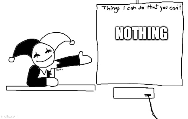 all the things jevil is better at then u | NOTHING | image tagged in all the things jevil is better at then u | made w/ Imgflip meme maker