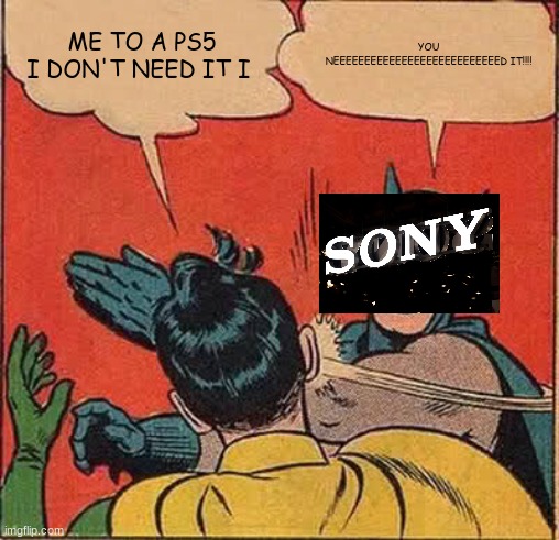 me to a ps5 | ME TO A PS5 I DON'T NEED IT I; YOU NEEEEEEEEEEEEEEEEEEEEEEEEEEED IT!!!! | image tagged in memes,batman slapping robin | made w/ Imgflip meme maker