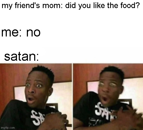 Shocked black guy | my friend's mom: did you like the food? me: no; satan: | image tagged in shocked black guy | made w/ Imgflip meme maker