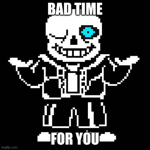 sans undertale | BAD TIME; FOR YOU | image tagged in sans undertale | made w/ Imgflip meme maker