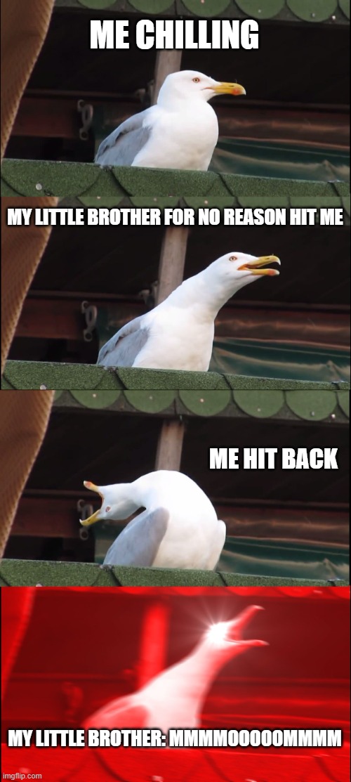 siblings | ME CHILLING; MY LITTLE BROTHER FOR NO REASON HIT ME; ME HIT BACK; MY LITTLE BROTHER: MMMMOOOOOMMMM | image tagged in memes,little sibling be like,relatable | made w/ Imgflip meme maker