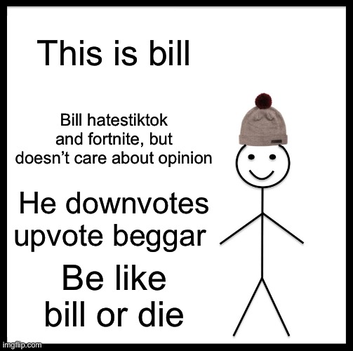 A tiktok hater meme to start neutrality | This is bill; Bill hatestiktok and fortnite, but doesn’t care about opinion; He downvotes upvote beggar; Be like bill or die | image tagged in memes,be like bill | made w/ Imgflip meme maker