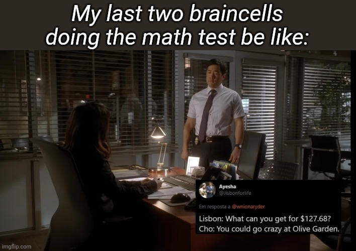 Relatable anyone? | My last two braincells doing the math test be like: | image tagged in the mentalist,funny memes,memes,relatable,maybe | made w/ Imgflip meme maker