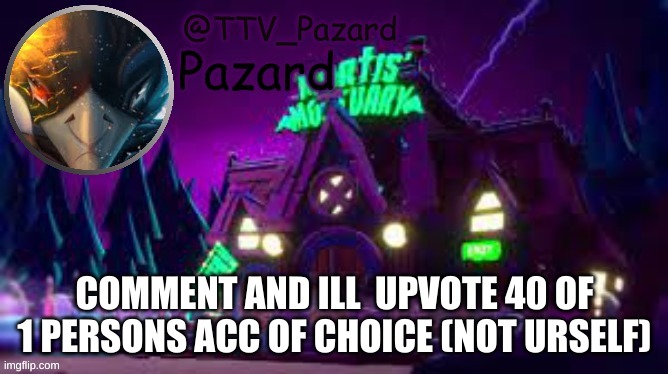 TTV_Pazard | COMMENT AND ILL  UPVOTE 40 OF 1 PERSONS ACC OF CHOICE (NOT URSELF) | image tagged in ttv_pazard | made w/ Imgflip meme maker