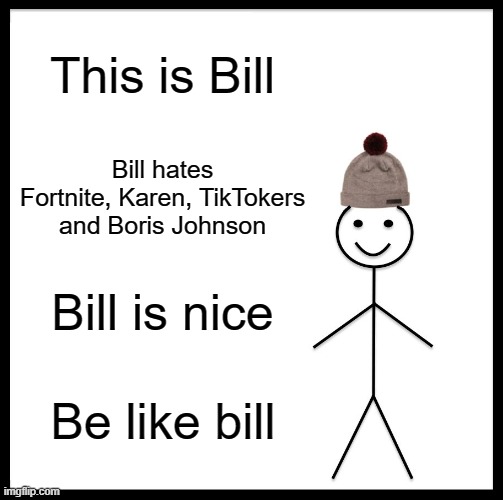 Be like bill | This is Bill; Bill hates Fortnite, Karen, TikTokers and Boris Johnson; Bill is nice; Be like bill | image tagged in memes,be like bill | made w/ Imgflip meme maker