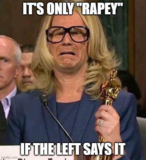 #BELIEVEWOMEN | IT'S ONLY "RAPEY" IF THE LEFT SAYS IT | image tagged in believewomen | made w/ Imgflip meme maker