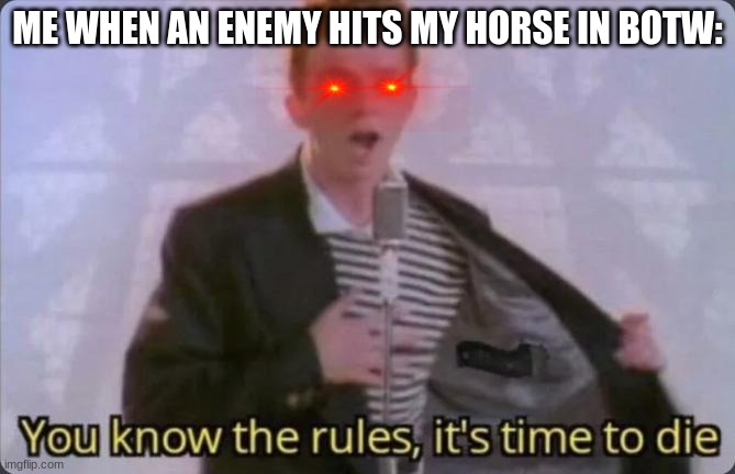 TIME TO DIE | ME WHEN AN ENEMY HITS MY HORSE IN BOTW: | image tagged in you know the rules it's time to die,rick astley,the legend of zelda breath of the wild | made w/ Imgflip meme maker