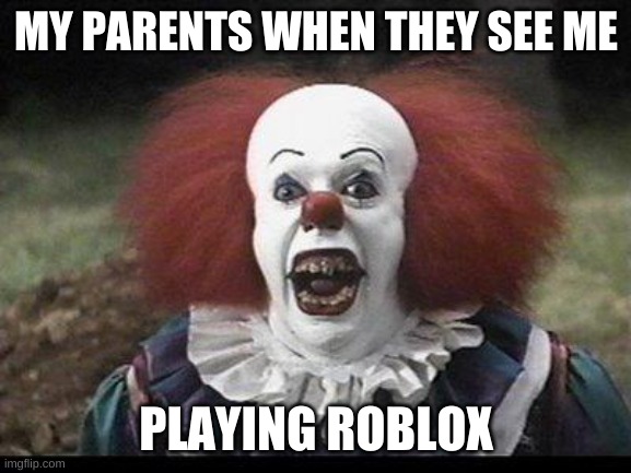 Scary Clown | MY PARENTS WHEN THEY SEE ME; PLAYING ROBLOX | image tagged in scary clown | made w/ Imgflip meme maker