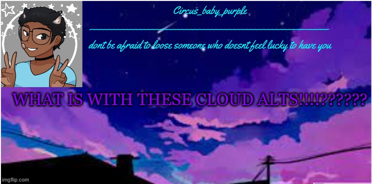 New random template ig | WHAT IS WITH THESE CLOUD ALTS!!!!?????? | image tagged in new random template ig | made w/ Imgflip meme maker