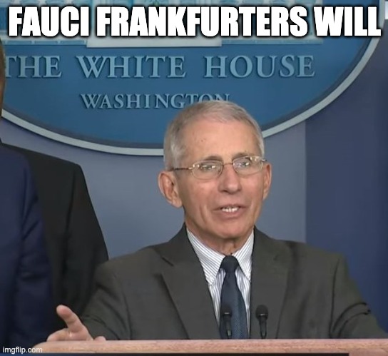 Dr Fauci | FAUCI FRANKFURTERS WILL | image tagged in dr fauci | made w/ Imgflip meme maker