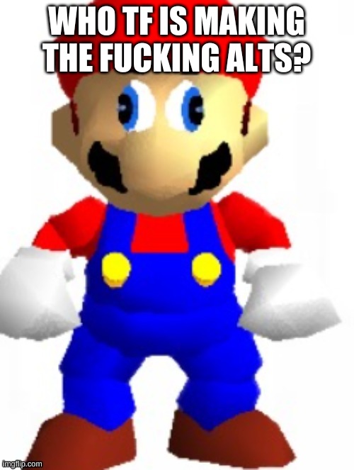 Mairo | WHO TF IS MAKING THE FUCKING ALTS? | image tagged in mairo | made w/ Imgflip meme maker