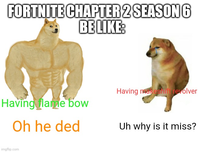 Fortnite be like | FORTNITE CHAPTER 2 SEASON 6
  BE LIKE:; Having makeshift revolver; Having flame bow; Oh he ded; Uh why is it miss? | image tagged in memes,buff doge vs cheems | made w/ Imgflip meme maker