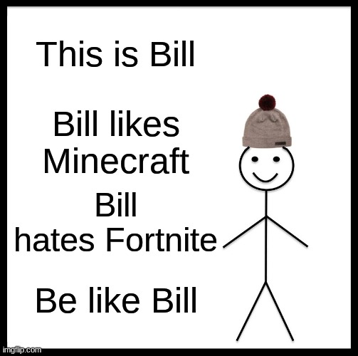 Be like bill | This is Bill; Bill likes Minecraft; Bill hates Fortnite; Be like Bill | image tagged in memes,be like bill | made w/ Imgflip meme maker