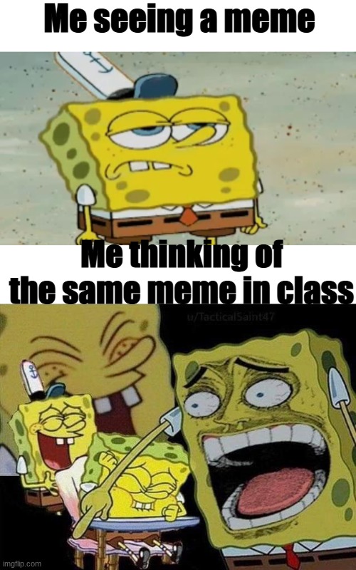 Why brain,why | Me seeing a meme; Me thinking of the same meme in class | image tagged in spongebob laughing,never gonna give you up,never gonna let you down,never gonna run around,and desert you | made w/ Imgflip meme maker