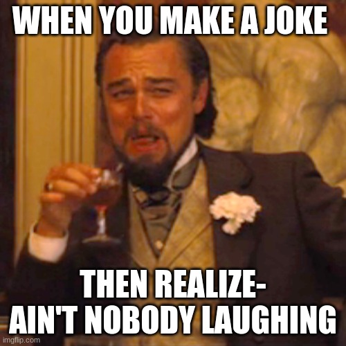 Life and It's Problems | WHEN YOU MAKE A JOKE; THEN REALIZE- AIN'T NOBODY LAUGHING | image tagged in memes,laughing leo | made w/ Imgflip meme maker