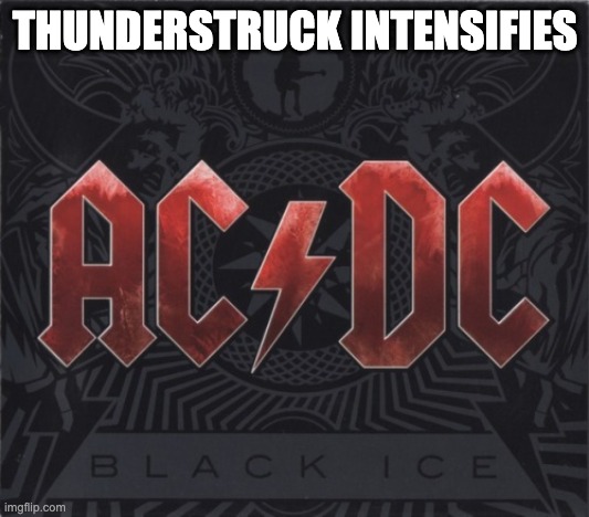Ac/dc | THUNDERSTRUCK INTENSIFIES | image tagged in ac/dc | made w/ Imgflip meme maker