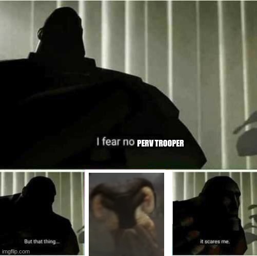 there stupid annoying | PERV TROOPER | image tagged in i fear no man | made w/ Imgflip meme maker