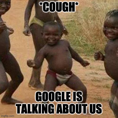 Third World Success Kid Meme | *COUGH* GOOGLE IS TALKING ABOUT US | image tagged in memes,third world success kid | made w/ Imgflip meme maker