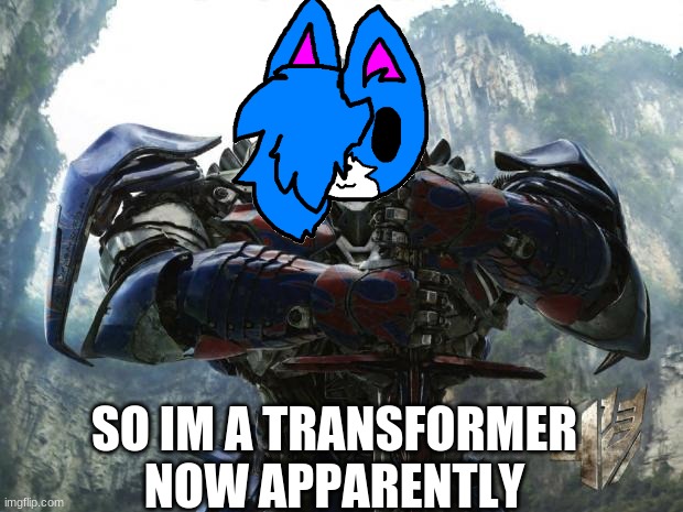 lmao | SO IM A TRANSFORMER NOW APPARENTLY | image tagged in transformers | made w/ Imgflip meme maker