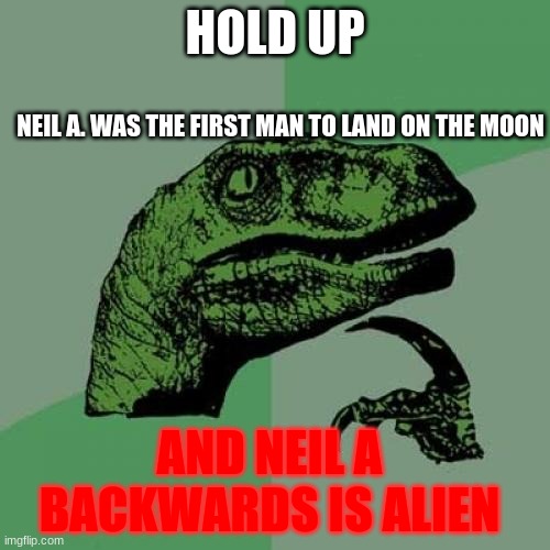 Philosoraptor | HOLD UP; NEIL A. WAS THE FIRST MAN TO LAND ON THE MOON; AND NEIL A BACKWARDS IS ALIEN | image tagged in memes,philosoraptor | made w/ Imgflip meme maker