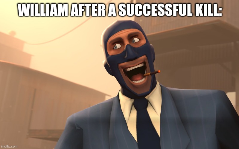 Success Spy (TF2) | WILLIAM AFTER A SUCCESSFUL KILL: | image tagged in success spy tf2 | made w/ Imgflip meme maker