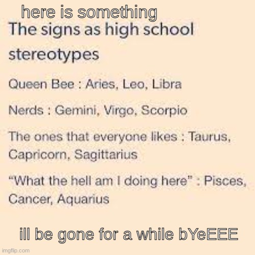 Here is something for you to see while I'm gone! <3 | here is something; ill be gone for a while bYeEEE | image tagged in bye,zodiac,oh wow are you actually reading these tags | made w/ Imgflip meme maker