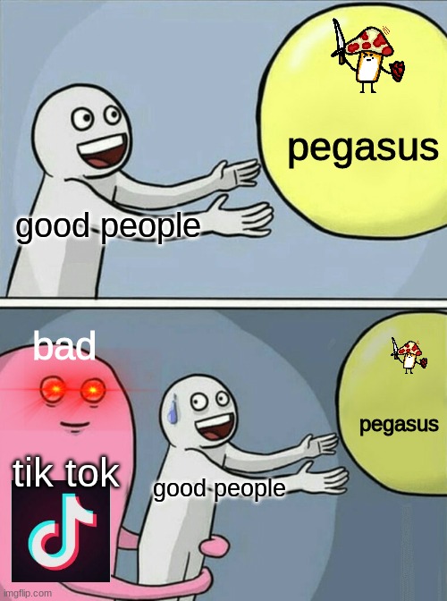 Pegasus is a good youtuber | pegasus; good people; bad; pegasus; tik tok; good people | image tagged in memes,running away balloon,pegasus,youtube,tiktok | made w/ Imgflip meme maker