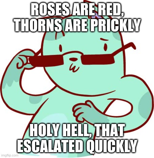 ROSES ARE RED, THORNS ARE PRICKLY HOLY HELL, THAT ESCALATED QUICKLY | made w/ Imgflip meme maker