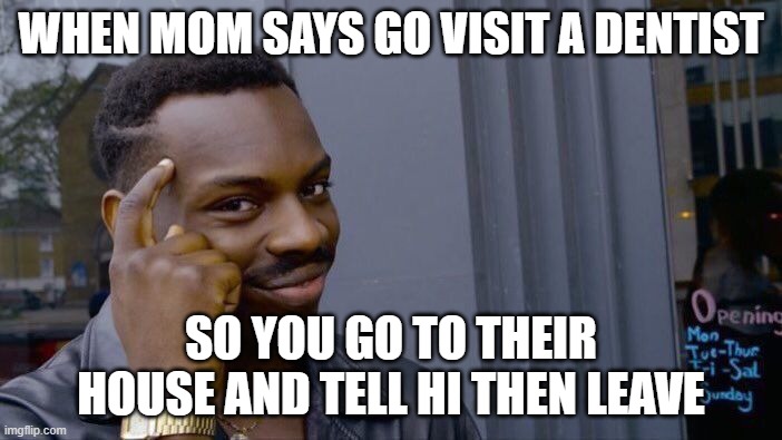 Roll Safe Think About It Meme | WHEN MOM SAYS GO VISIT A DENTIST; SO YOU GO TO THEIR HOUSE AND TELL HI THEN LEAVE | image tagged in memes,roll safe think about it | made w/ Imgflip meme maker