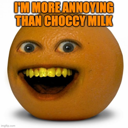 Annoying Orange | I'M MORE ANNOYING THAN CHOCCY MILK | image tagged in annoying orange | made w/ Imgflip meme maker