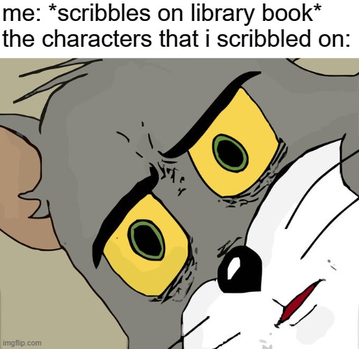 Unsettled Tom | me: *scribbles on library book*
the characters that i scribbled on: | image tagged in memes,unsettled tom | made w/ Imgflip meme maker