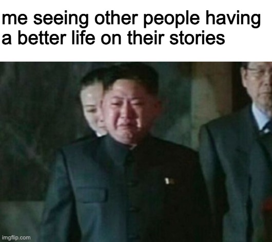 me seeing other people having a better life on their stories | image tagged in blank white template,memes,kim jong un sad | made w/ Imgflip meme maker