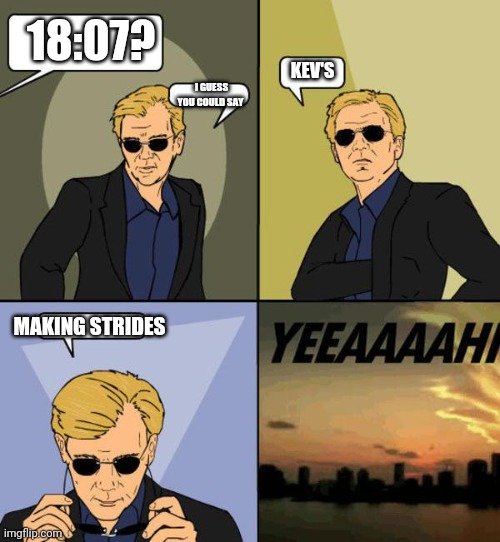 David Caruso | 18:07? KEV'S; I GUESS YOU COULD SAY; MAKING STRIDES | image tagged in david caruso | made w/ Imgflip meme maker